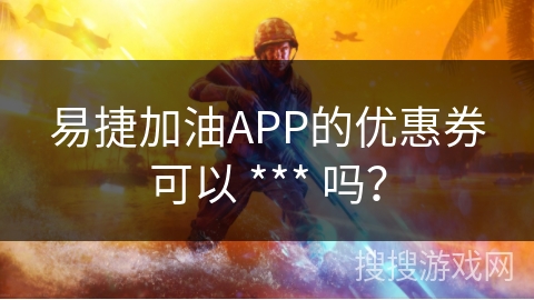 易捷加油APP的优惠券可以 *** 吗？