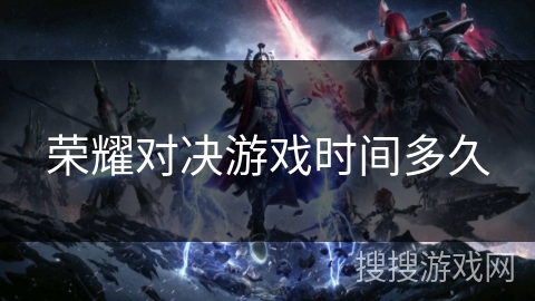 荣耀对决游戏时间多久