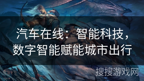 汽车在线：智能科技，数字智能赋能城市出行