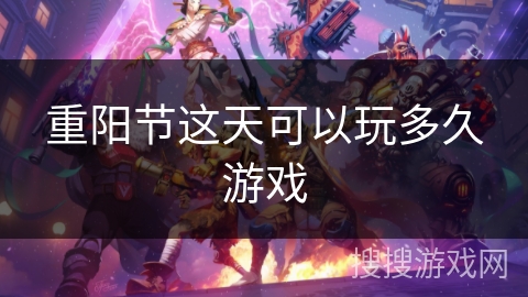 重阳节这天可以玩多久游戏