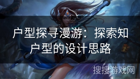 户型探寻漫游：探索知户型的设计思路