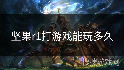 坚果r1打游戏能玩多久