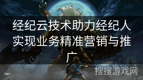 经纪云技术助力经纪人实现业务精准营销与推广