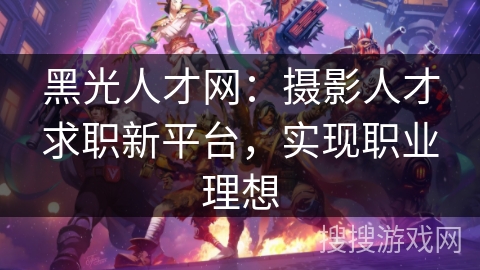 黑光人才网：摄影人才求职新平台，实现职业理想