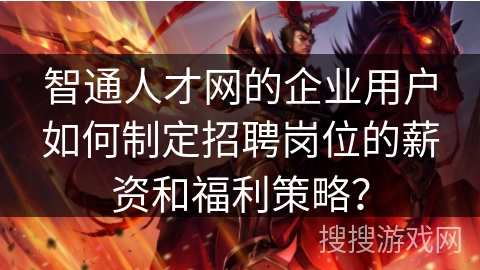 智通人才网的企业用户如何制定招聘岗位的薪资和福利策略？