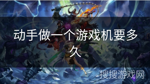 动手做一个游戏机要多久