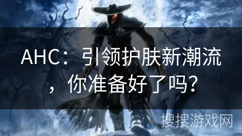 AHC：引领护肤新潮流，你准备好了吗？