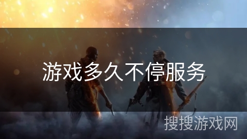 游戏多久不停服务 游戏多久不停服务