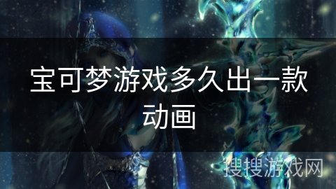 宝可梦游戏多久出一款动画