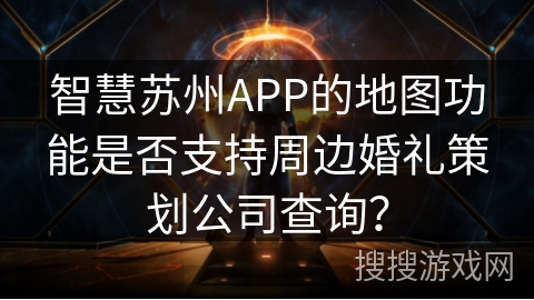 智慧苏州APP的地图功能是否支持周边婚礼策划公司查询？