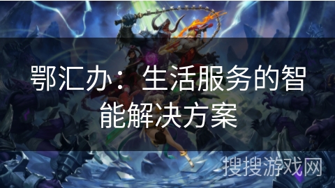 鄂汇办：生活服务的智能解决方案