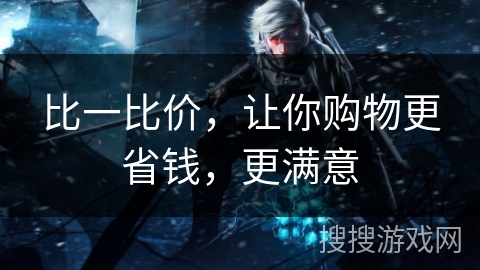 比一比价，让你购物更省钱，更满意