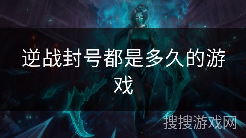 逆战封号都是多久的游戏