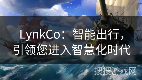 LynkCo：智能出行，引领您进入智慧化时代