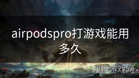 airpodspro打游戏能用多久