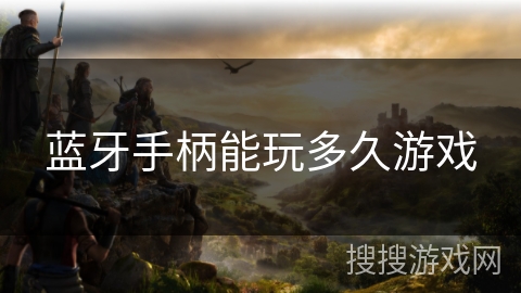 蓝牙手柄能玩多久游戏