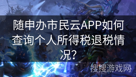 随申办市民云APP如何查询个人所得税退税情况？