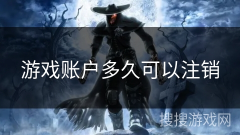 游戏账户多久可以注销 游戏账户多久可以注销