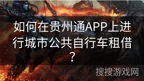 如何在贵州通APP上进行城市公共自行车租借? 如何在贵州通APP上进行城市公共自行车租借?