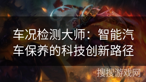 车况检测大师：智能汽车保养的科技创新路径