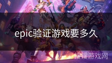 epic验证游戏要多久 epic验证游戏要多久