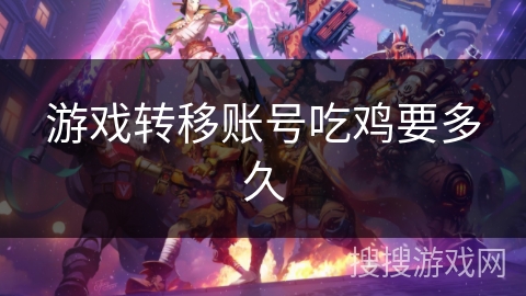游戏转移账号吃鸡要多久