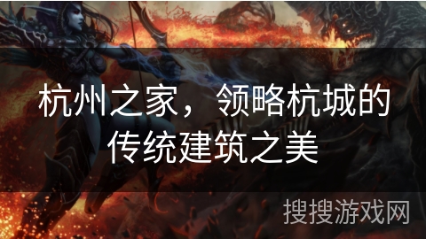 杭州之家,领略杭城的传统建筑之美 杭州之家,领略杭城的传统建筑之美