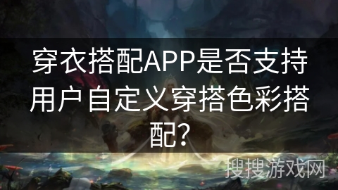 穿衣搭配APP是否支持用户自定义穿搭色彩搭配？