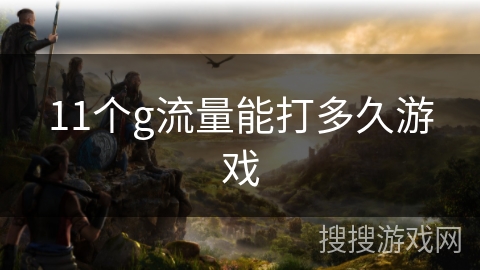 11个g流量能打多久游戏