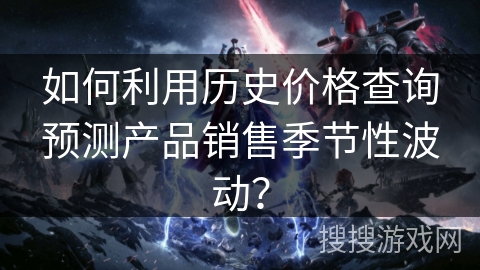 如何利用历史价格查询预测产品销售季节性波动? 如何利用历史价格查询预测产品销售季节性波动?