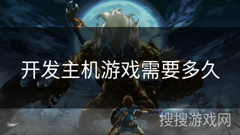 开发主机游戏需要多久 开发主机游戏需要多久