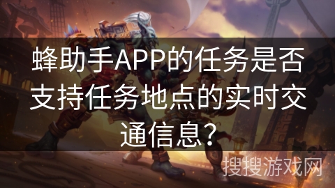 蜂助手APP的任务是否支持任务地点的实时交通信息？
