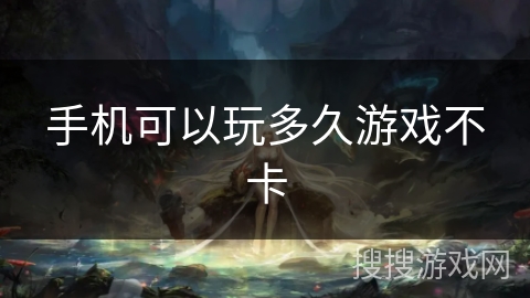 手机可以玩多久游戏不卡