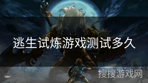 逃生试炼游戏测试多久 逃生试炼游戏测试多久