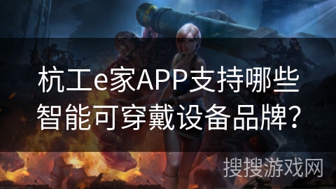 杭工e家APP支持哪些智能可穿戴设备品牌? 杭工e家APP支持哪些智能可穿戴设备品牌?