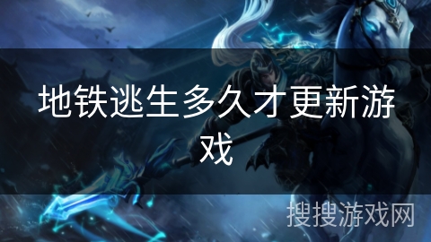 地铁逃生多久才更新游戏 地铁逃生多久才更新游戏