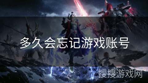 多久会忘记游戏账号