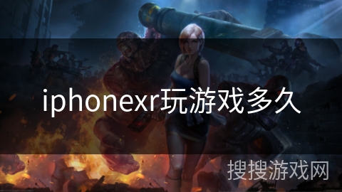 iphonexr玩游戏多久 iphonexr玩游戏多久