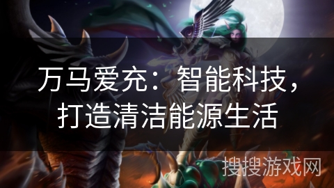 万马爱充：智能科技，打造清洁能源生活