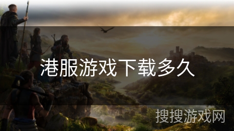 港服游戏下载多久