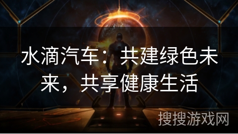 水滴汽车：共建绿色未来，共享健康生活