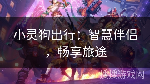 小灵狗出行：智慧伴侣，畅享旅途