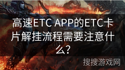 高速ETC APP的ETC卡片解挂流程需要注意什么？