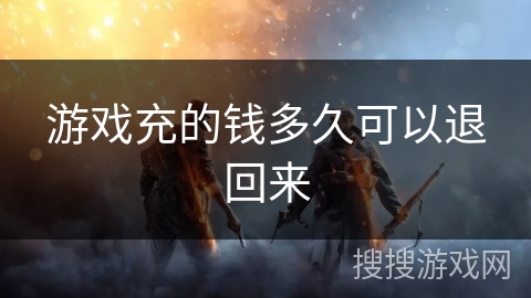 游戏充的钱多久可以退回来