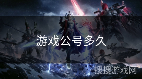 游戏公号多久 游戏公号多久