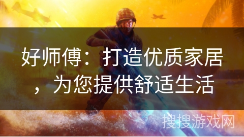 好师傅：打造优质家居，为您提供舒适生活