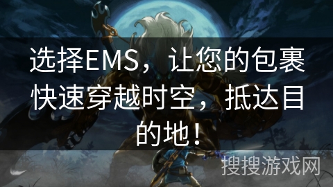 选择EMS,让您的包裹快速穿越时空,抵达目的地! 选择EMS,让您的包裹快速穿越时空,抵达目的地!