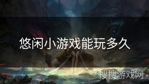 悠闲小游戏能玩多久