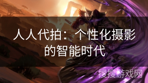 人人代拍：个性化摄影的智能时代
