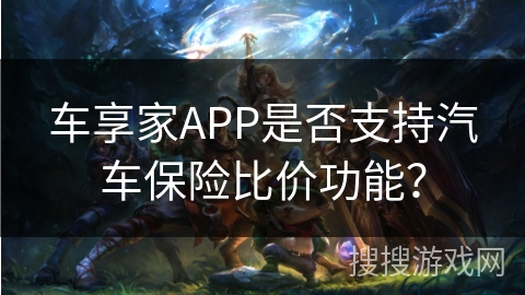 车享家APP是否支持汽车保险比价功能？